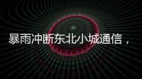 暴雨冲断东北小城通信	，“各家孩子父母从各地往回赶”