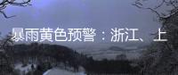 暴雨黄色预警
	：浙江	、上海

、江苏等地部分地区有大暴雨