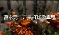 曹永竞：方昊打球像库里，我篮球打得太差了
