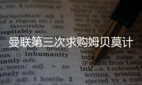 曼联第三次求购姆贝莫计划曝光，欲靠一招说服！有信心下周五成交