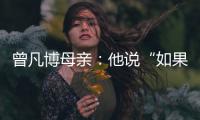 曾凡博母亲：他说“如果是总决赛	，我还要打”，想帮球队夺冠