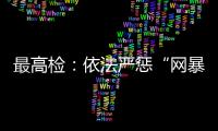 最高检：依法严惩“网暴伤企”