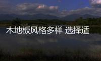 木地板风格多样 选择适合自己的最重要