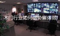 木门行业如何借势媒体做营销
？