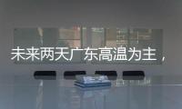 未来两天广东高温为主，雷雨随机，珠海天气→