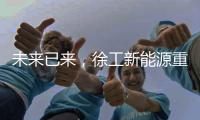 未来已来，徐工新能源重卡打造钢铁物流新范式