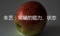 朱艺
：吴曦的能力

	、状态、表现仍是国内首屈一指的球员之一