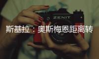 斯基拉	：奥斯梅恩距离转会加拉塔萨雷一步之遥	，正敲定支付结构