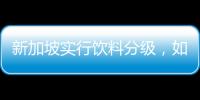 新加坡实行饮料分级

，如此判断饮品健康合理吗？