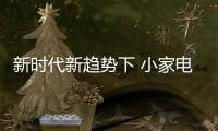新时代新趋势下 小家电行业迎来新方向