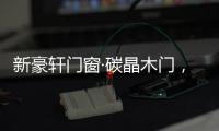 新豪轩门窗·碳晶木门，有颜有料简直是家居绝配