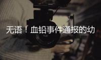 无语	！血铅事件通报的幼儿园出错，难怪要提级调查！