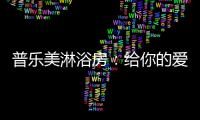 普乐美淋浴房
：给你的爱，一直未变过