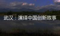 武汉：演绎中国创新故事