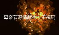 母亲节温情献礼：千禧厨宝电器成热门礼物