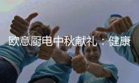 欧意厨电中秋献礼
：健康品质生活，共享团圆