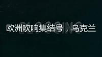 欧洲吹响集结号，乌克兰看到胜利曙光