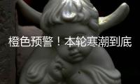 橙色预警！本轮寒潮到底有多强
？