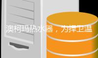澳柯玛热水器�，为捍卫温暖而生