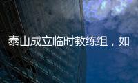 泰山成立临时教练组
，如果没意外
�，韩鹏和新青训总监在这个教练组