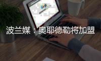波兰媒	：奥耶德勒将加盟斯特拉斯堡�，解约金600万欧曼联有40%分成