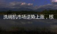 洗碗机市场逆势上涨
，核心技术成品牌主要竞争方向