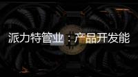 派力特管业
：产品开发能力不断加强