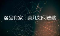 洛品有家：茶几如何选购？原来90%的家庭都这么挑选