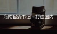 海南省委书记：打造国内国际双循环的重要交汇点