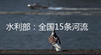 水利部：全国15条河流发生超警以上洪水