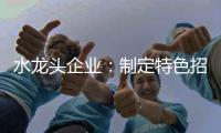 水龙头企业：制定特色招商策略 走创新发展道路