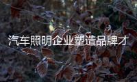 汽车照明企业塑造品牌才是发展关键
