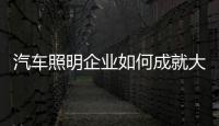 汽车照明企业如何成就大品牌大气魄?