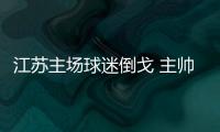 江苏主场球迷倒戈 主帅德拉甘暴跳如Lei：最差一战
