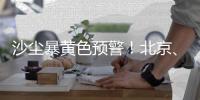 沙尘暴黄色预警！北京、河北中北部等部分地区有沙尘暴