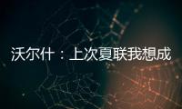 沃尔什：上次夏联我想成为塔图姆或布朗 但这次我只想做自己