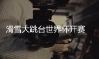 滑雪大跳台世界杯开赛 “雪飞天”赢得八方点赞 苏翊鸣：来到这里像回家