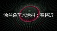 涂兰朵艺术涂料
：春将近�
，疫渐远，四月你好!!