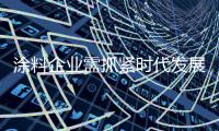涂料企业需抓紧时代发展先机 一展身手