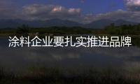 涂料企业要扎实推进品牌建设和打造 需持之以恒