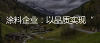 涂料企业
：以品质实现“中国创造” 积极拓展三四线市场