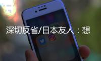 深切反省/日本友人：想要民族觉醒 必须正视历史