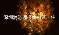 深圳消防通报南山区一住宅楼发生警情

：明火已扑灭，事故造成1人死亡