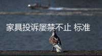 家具投诉屡禁不止 标准缺乏促使家具陷阱频发