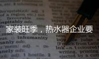 家装旺季�，热水器企业要积极迎战化解发展困境