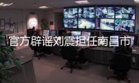 官方辟谣刘震担任南昌市队队长，因个人原因不参加本次赣超