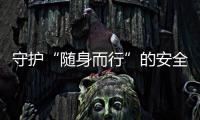 守护“随身而行”的安全