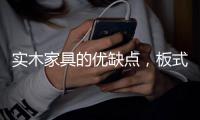 实木家具的优缺点
，板式家具与实木家具的区别