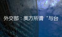 外交部：美方所谓“与台湾关系法”、对台“六项保障”非法无效