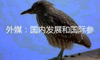 外媒
：国内发展和国际参与协同共振 中国全球声誉不断提升